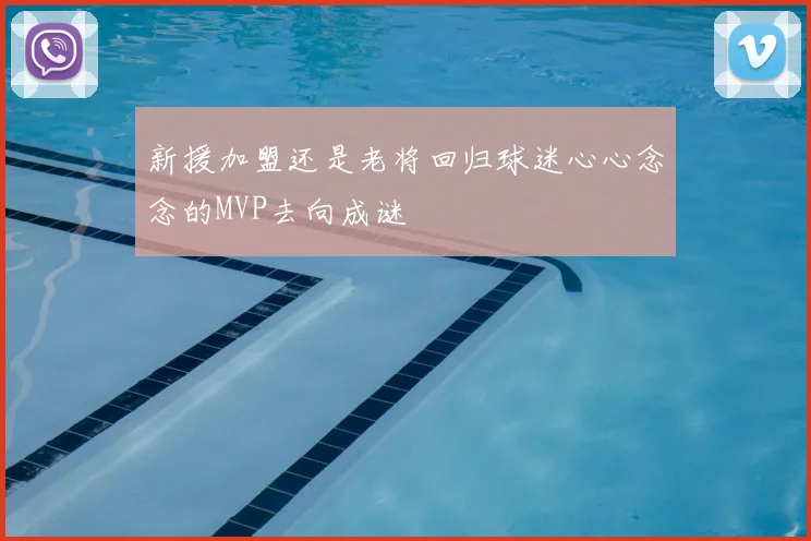 新援加盟还是老将回归球迷心心念念的MVP去向成谜