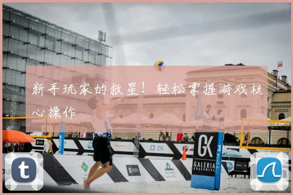 新手玩家的救星！轻松掌握游戏核心操作