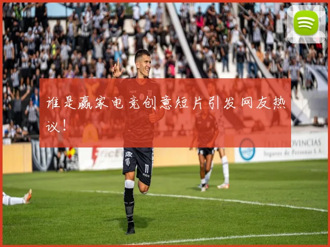 谁是赢家电竞创意短片引发网友热议！