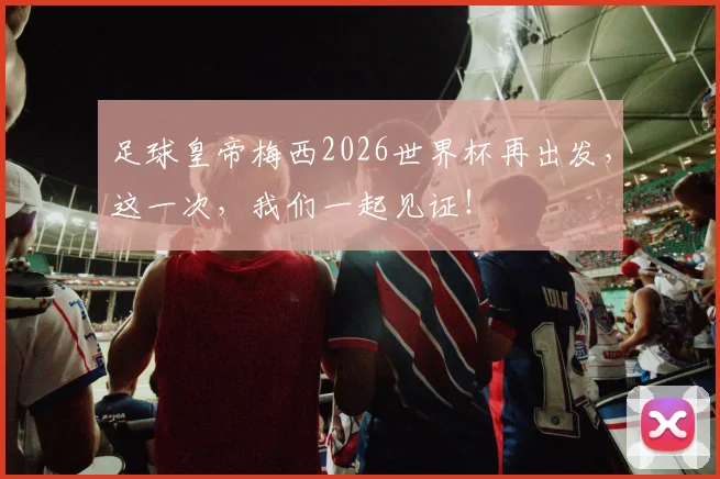 足球皇帝梅西2026世界杯再出发，这一次，我们一起见证！