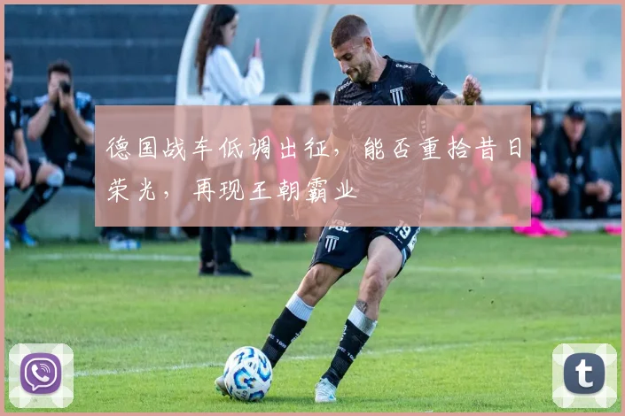 德国战车低调出征，能否重拾昔日荣光，再现王朝霸业