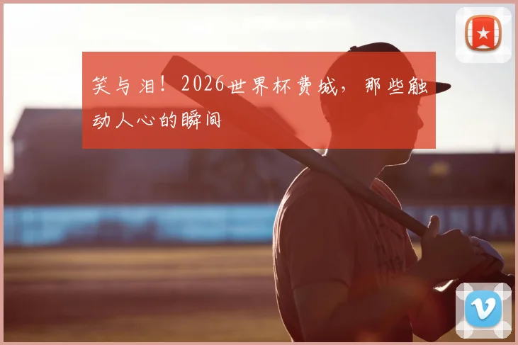 笑与泪！2026世界杯费城，那些触动人心的瞬间
